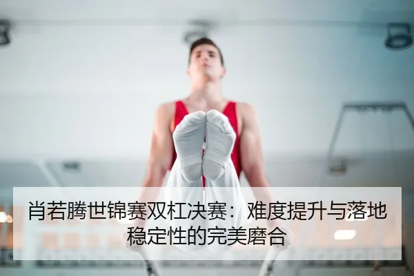 xiao-ruo-teng-shi-jin-sai-shuang-gang-jue-sai-nan-du-ti-sheng-yu-luo-di-wen-ding-xing-de-wan-mei-mo-he-2-756.jpg