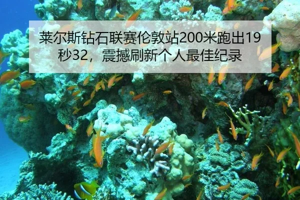 莱尔斯钻石联赛伦敦站200米跑出19秒32，震撼刷新个人最佳纪录